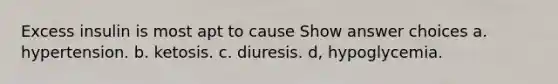 Excess insulin is most apt to cause Show answer choices a. hypertension. b. ketosis. c. diuresis. d, hypoglycemia.