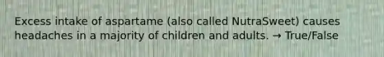 Excess intake of aspartame (also called NutraSweet) causes headaches in a majority of children and adults. → True/False