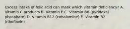 Excess intake of folic acid can mask which vitamin deficiency? A. Vitamin C products B. Vitamin E C. Vitamin B6 (pyridoxal phosphate) D. Vitamin B12 (cobalamine) E. Vitamin B2 (riboflavin)