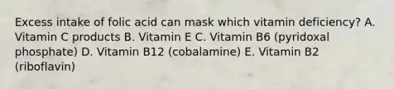 Excess intake of folic acid can mask which vitamin deficiency? A. Vitamin C products B. Vitamin E C. Vitamin B6 (pyridoxal phosphate) D. Vitamin B12 (cobalamine) E. Vitamin B2 (riboflavin)