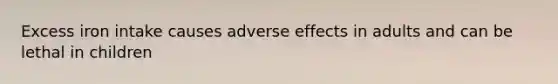 Excess iron intake causes adverse effects in adults and can be lethal in children
