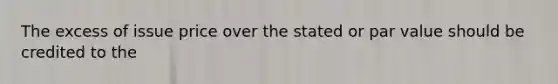 The excess of issue price over the stated or par value should be credited to the