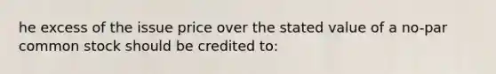 he excess of the issue price over the stated value of a no-par common stock should be credited to: