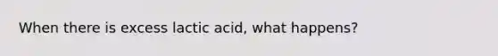 When there is excess lactic acid, what happens?