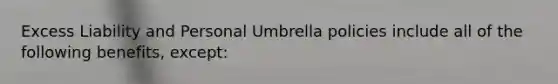 Excess Liability and Personal Umbrella policies include all of the following benefits, except: