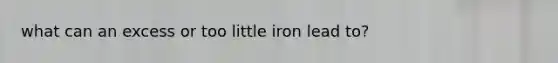 what can an excess or too little iron lead to?