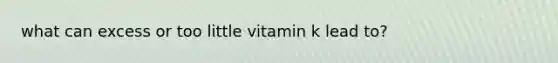 what can excess or too little vitamin k lead to?