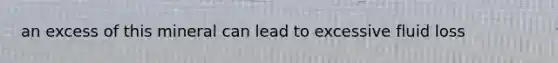 an excess of this mineral can lead to excessive fluid loss