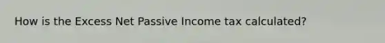 How is the Excess Net Passive Income tax calculated?