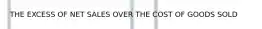 THE EXCESS OF NET SALES OVER THE COST OF GOODS SOLD