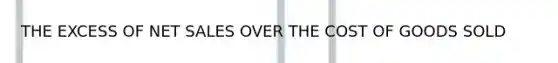 THE EXCESS OF NET SALES OVER THE COST OF GOODS SOLD