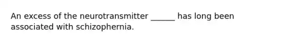 An excess of the neurotransmitter ______ has long been associated with schizophernia.