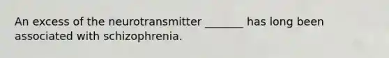 An excess of the neurotransmitter _______ has long been associated with schizophrenia.