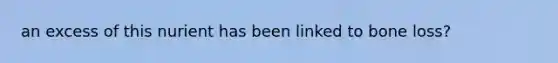 an excess of this nurient has been linked to bone loss?