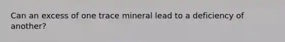 Can an excess of one trace mineral lead to a deficiency of another?