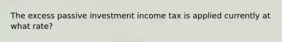 The excess passive investment income tax is applied currently at what rate?