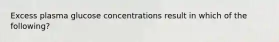 Excess plasma glucose concentrations result in which of the following?