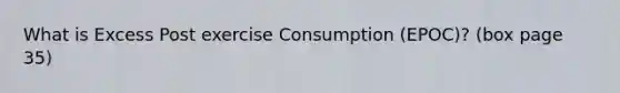 What is Excess Post exercise Consumption (EPOC)? (box page 35)