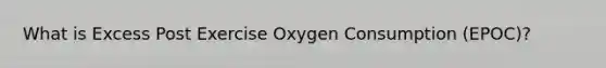 What is Excess Post Exercise Oxygen Consumption (EPOC)?