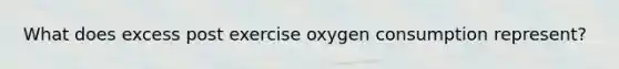 What does excess post exercise oxygen consumption represent?