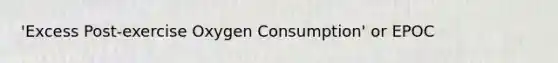 'Excess Post-exercise Oxygen Consumption' or EPOC