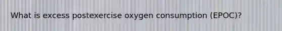 What is excess postexercise oxygen consumption (EPOC)?