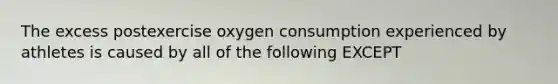 The excess postexercise oxygen consumption experienced by athletes is caused by all of the following EXCEPT