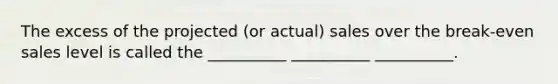 The excess of the projected (or actual) sales over the break-even sales level is called the __________ __________ __________.