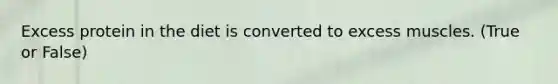Excess protein in the diet is converted to excess muscles. (True or False)