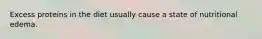 Excess proteins in the diet usually cause a state of nutritional edema.