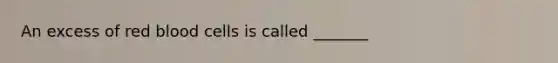 An excess of red blood cells is called _______