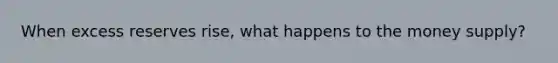 When excess reserves rise, what happens to the money supply?