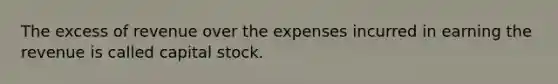 The excess of revenue over the expenses incurred in earning the revenue is called capital stock.