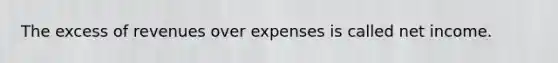 The excess of revenues over expenses is called net income.