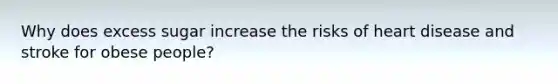 Why does excess sugar increase the risks of heart disease and stroke for obese people?