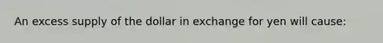 An excess supply of the dollar in exchange for yen will cause: