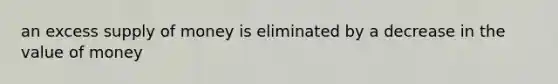 an excess <a href='https://www.questionai.com/knowledge/kUIOOoB75i-supply-of-money' class='anchor-knowledge'>supply of money</a> is eliminated by a decrease in the value of money