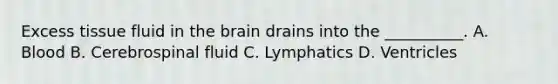 Excess tissue fluid in <a href='https://www.questionai.com/knowledge/kLMtJeqKp6-the-brain' class='anchor-knowledge'>the brain</a> drains into the __________. A. Blood B. Cerebrospinal fluid C. Lymphatics D. Ventricles