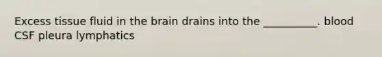 Excess tissue fluid in the brain drains into the __________. blood CSF pleura lymphatics