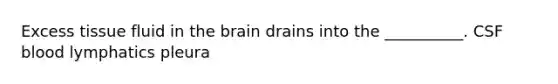 Excess tissue fluid in <a href='https://www.questionai.com/knowledge/kLMtJeqKp6-the-brain' class='anchor-knowledge'>the brain</a> drains into the __________. CSF blood lymphatics pleura