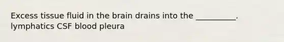 Excess tissue fluid in the brain drains into the __________. lymphatics CSF blood pleura