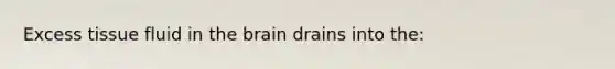 Excess tissue fluid in <a href='https://www.questionai.com/knowledge/kLMtJeqKp6-the-brain' class='anchor-knowledge'>the brain</a> drains into the: