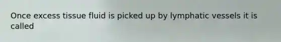 Once excess tissue fluid is picked up by lymphatic vessels it is called