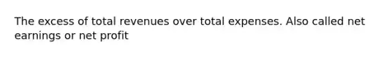 The excess of total revenues over total expenses. Also called net earnings or net profit