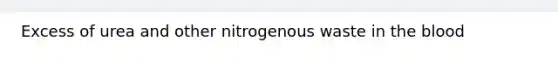 Excess of urea and other nitrogenous waste in the blood