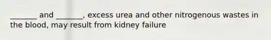 _______ and _______, excess urea and other nitrogenous wastes in the blood, may result from kidney failure