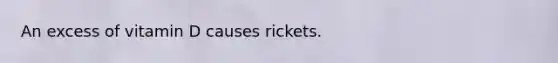 An excess of vitamin D causes rickets.