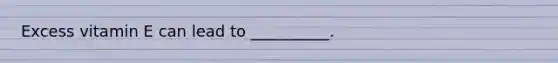 Excess vitamin E can lead to __________.