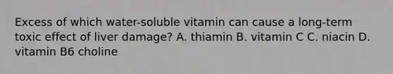 Excess of which water-soluble vitamin can cause a long-term toxic effect of liver damage? A. thiamin B. vitamin C C. niacin D. vitamin B6 choline