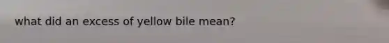 what did an excess of yellow bile mean?